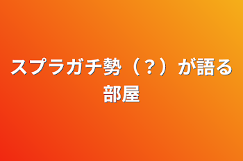 スプラガチ勢（？）が語る部屋