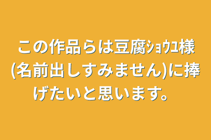 「この作品らは豆腐ｼｮｳﾕ様(名前出しすみません)に捧げたいと思います。」のメインビジュアル