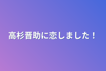 高杉晋助に恋しました！