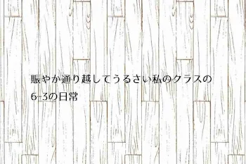 賑やか通り越してうるさい私のクラス6ｰ3の日常