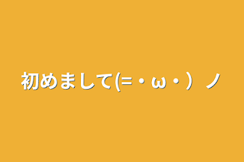 初めまして(=・ω・）ノ