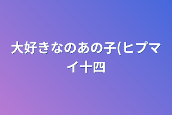 大好きなのあの子(ヒプマイ十四