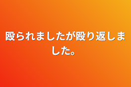 殴られましたが殴り返しました。