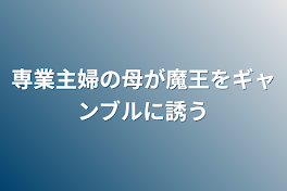 専業主婦の母が魔王をギャンブルに誘う