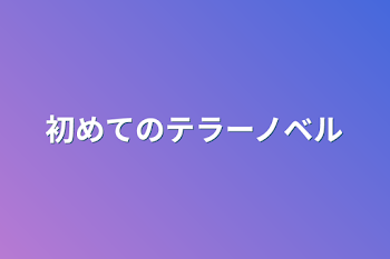 初めてのテラーノベル