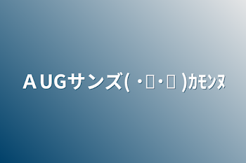 「ＡUGサンズ( ˙꒳​˙ᐢ )ｶﾓﾝﾇ」のメインビジュアル