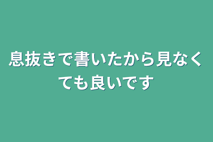 「息抜きで書いたから見なくても良いです」のメインビジュアル