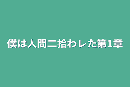 僕は人間二拾わレた