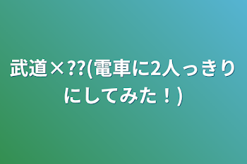 武道×??(電車に2人っきりにしてみた！)