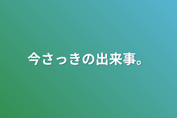 今さっきの出来事。