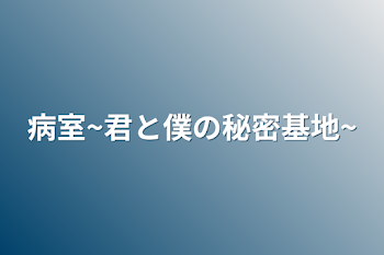 病室~君と僕の秘密基地~