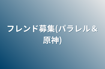 フレンド募集(パラレル＆原神)