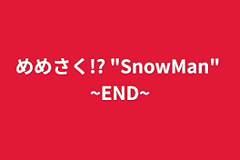 めめさく!? "SnowMan"  ~END~