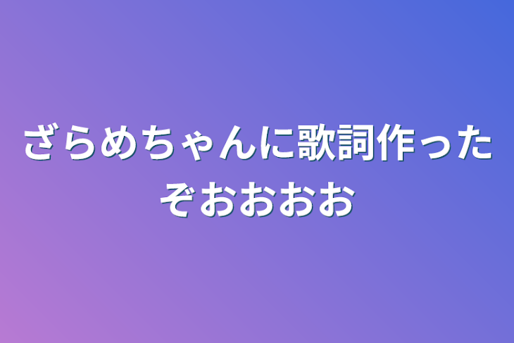 「ざらめちゃんに歌詞作ったぞおおおお」のメインビジュアル