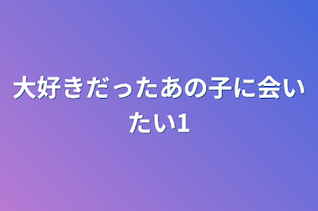 大好きだったあの子に会いたい1