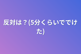 反対は？(5分くらいででけた)