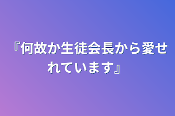 『何故か生徒会長から愛せれています』