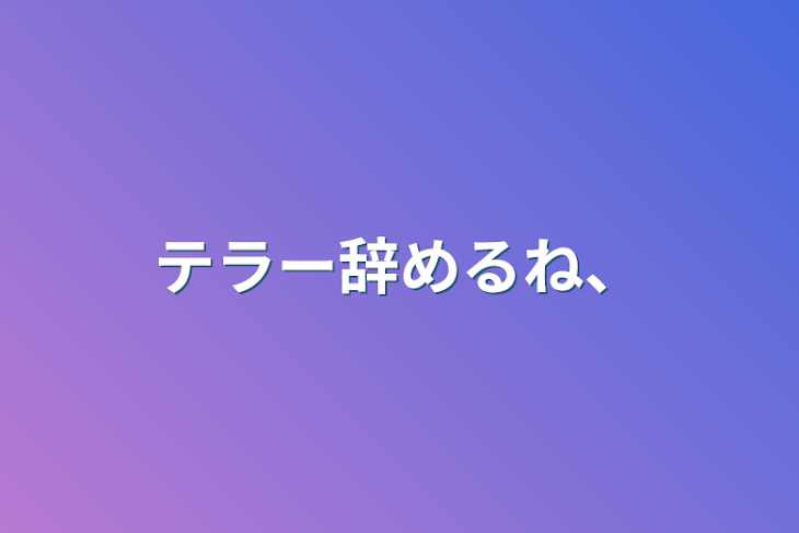 「テラー辞めるね、」のメインビジュアル