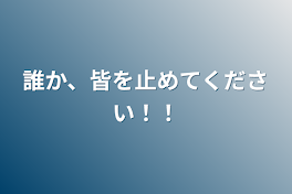 誰か、皆を止めてください！！