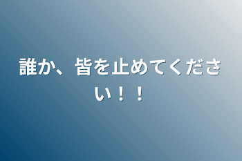 誰か、皆を止めてください！！