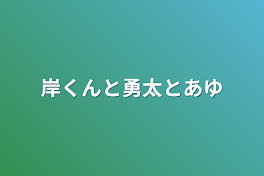 岸くんと勇太とあゆ