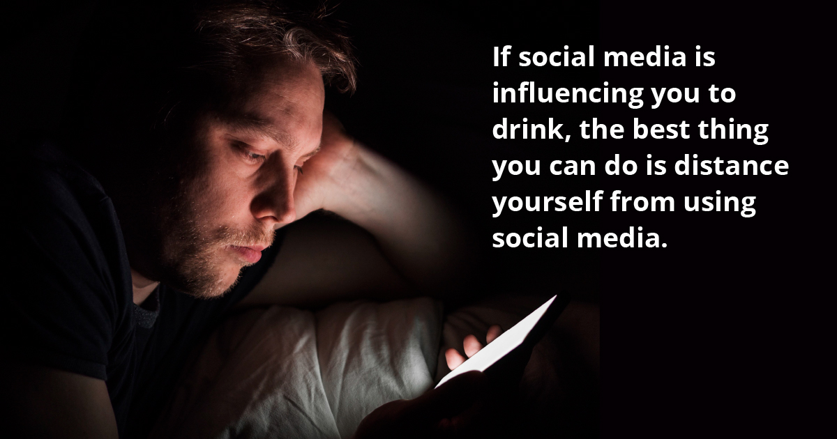 if social media is influencing you to drink the best thing you can do is distance yourself from using social media