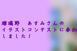 瑠璃野　あすみさんのイラストコンテストに参加しました！