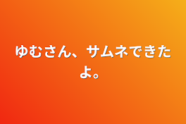 ゆむさん、サムネできたよ。