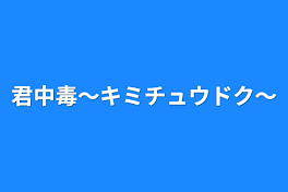 君中毒〜キミチュウドク〜