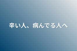 辛い人、病んでる人へ