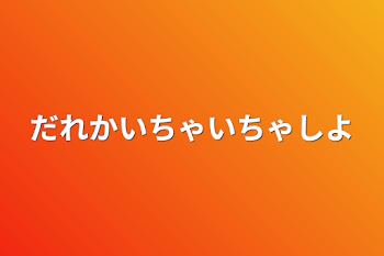 だれかいちゃいちゃしよ