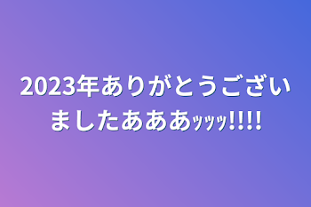 2023年ありがとうございましたあああｯｯｯ!!!!