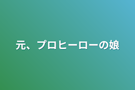 元、プロヒーローの娘