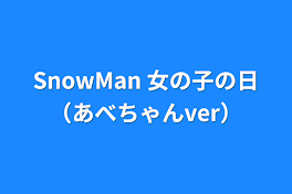 SnowMan 女の子の日（あべちゃんver）