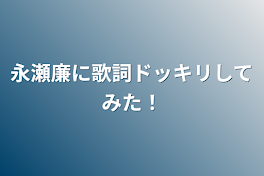 永瀬廉に歌詞ドッキリしてみた！