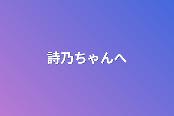 「詩乃ちゃんへ」のメインビジュアル