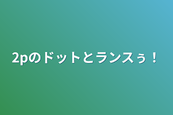 「2pのドットとランスぅ！」のメインビジュアル