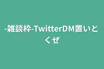 -雑談枠-TwitterDM置いとくぜ