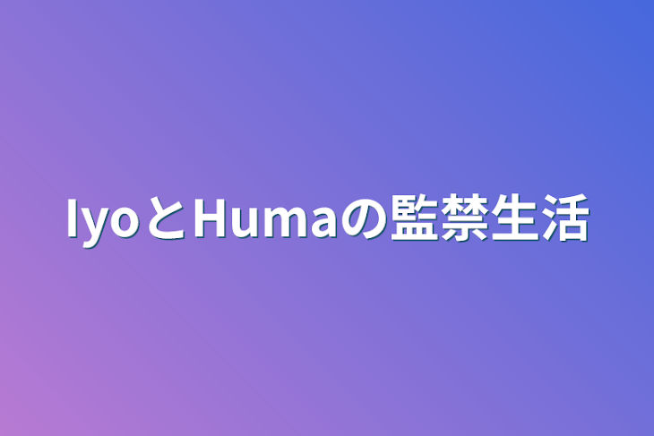 「IyoとHumaの監禁生活」のメインビジュアル