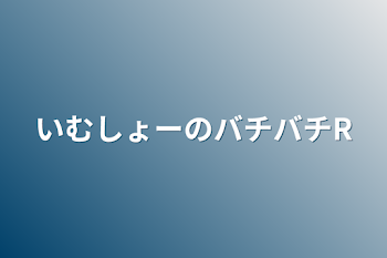 いむしょーのバチバチR