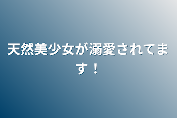 天然美少女が溺愛されてます！