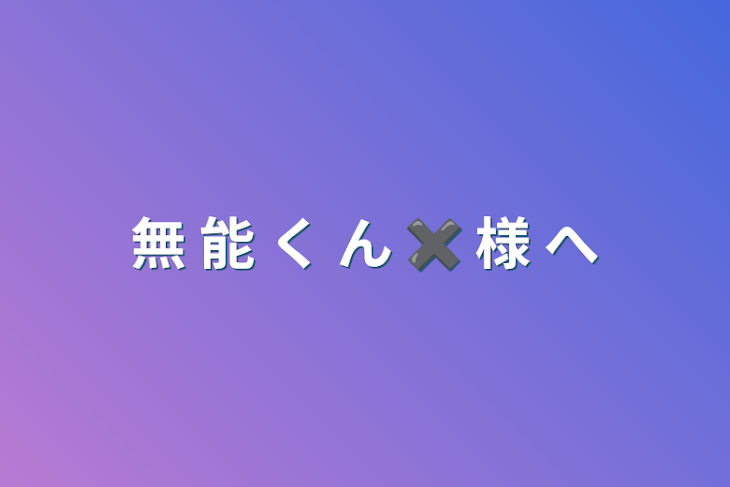 「無 能 く ん ✖︎ 様 へ」のメインビジュアル