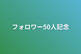 フォロワー50人記念