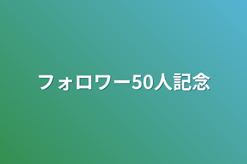 フォロワー50人記念