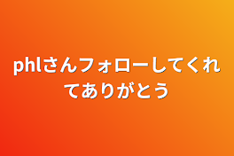 phlさんフォローしてくれてありがとう