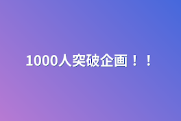 1000人突破企画！！