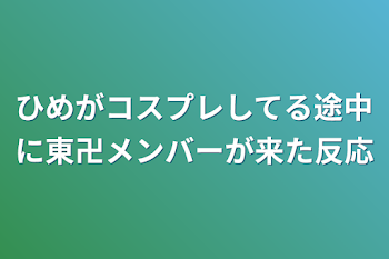 ひめがコスプレしてる途中に東卍メンバーが来た反応