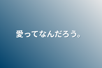 愛ってなんだろう。