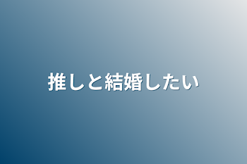 推しと結婚したい