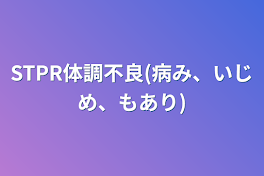 STPR体調不良(病み、いじめ、もあり)